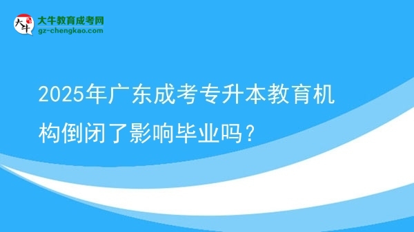 2025年廣東成考專升本教育機(jī)構(gòu)倒閉了影響畢業(yè)嗎？圖片