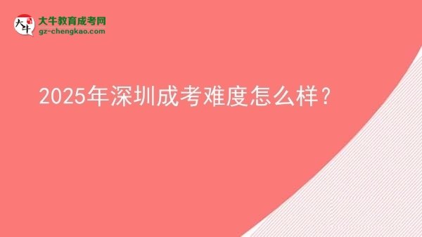 【科普】2025年深圳成考難度怎么樣？