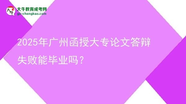 2025年廣州函授大專論文答辯失敗能畢業(yè)嗎？圖片