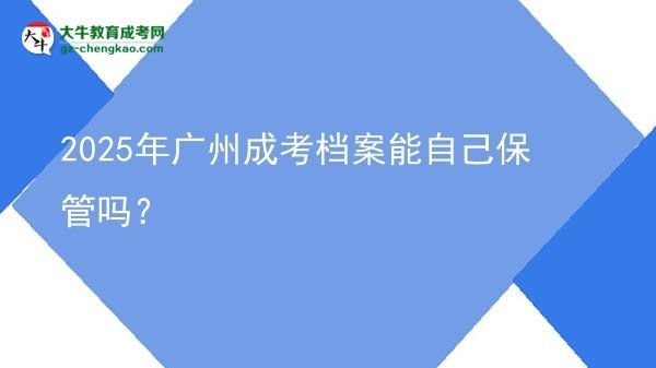 2025年廣州成考檔案能自己保管嗎？圖片