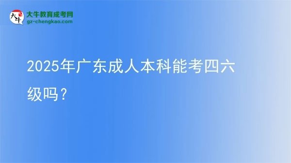 2025年廣東成人本科能考四六級(jí)嗎？圖片