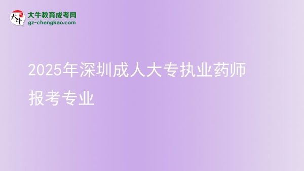 2025年深圳成人大專執(zhí)業(yè)藥師報(bào)考專業(yè)圖片