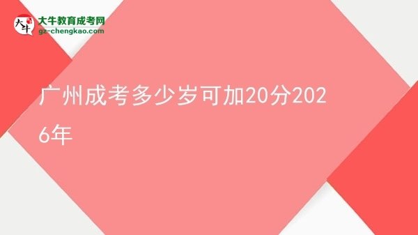 廣州成考多少歲可加20分2026年圖片