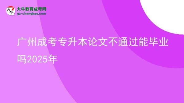 廣州成考專升本論文不通過(guò)能畢業(yè)嗎2025年圖片