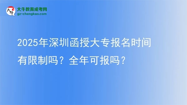 2025年深圳函授大專報(bào)名時(shí)間有限制嗎？全年可報(bào)嗎？圖片