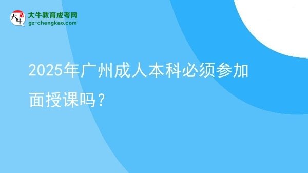 2025年廣州成人本科必須參加面授課嗎？圖片