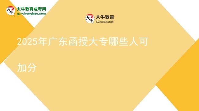 2025年廣東函授大專哪些人可加分圖片