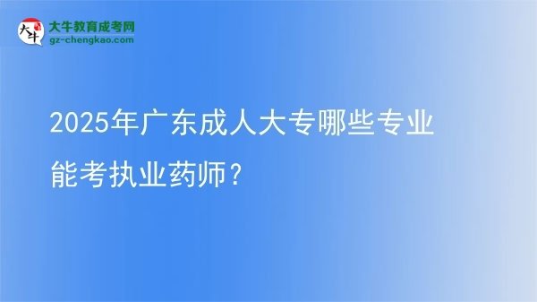 2025年廣東成人大專(zhuān)哪些專(zhuān)業(yè)能考執(zhí)業(yè)藥師？圖片