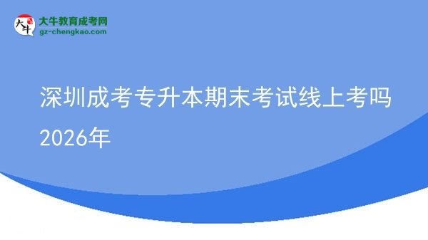 深圳成考專升本期末考試線上考嗎2026年圖片