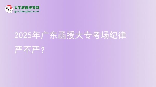 2025年廣東函授大專考場(chǎng)紀(jì)律嚴(yán)不嚴(yán)？圖片