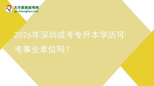 2026年深圳成考專升本學歷可考事業(yè)單位嗎？圖片
