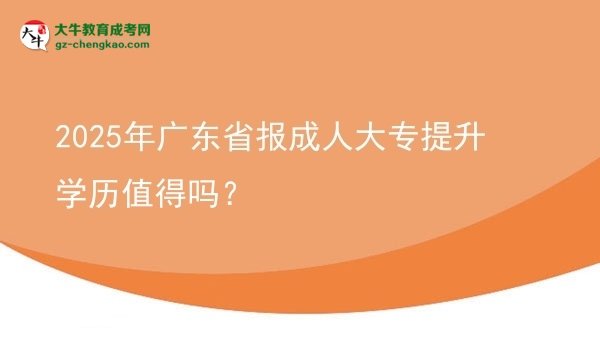 2025年廣東省報(bào)成人大專(zhuān)提升學(xué)歷值得嗎？圖片