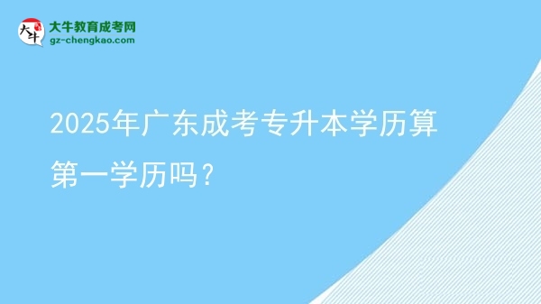 2025年廣東成考專升本學(xué)歷算第一學(xué)歷嗎？圖片