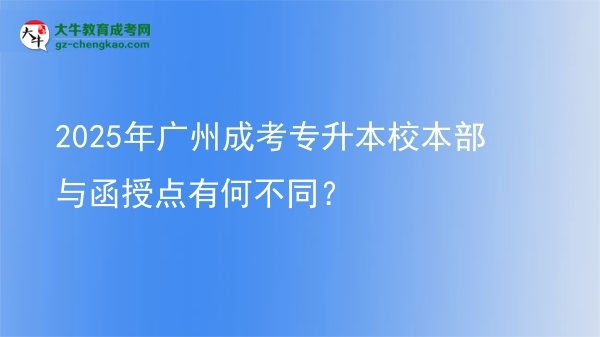 2025年廣州成考專升本校本部與函授點有何不同？圖片