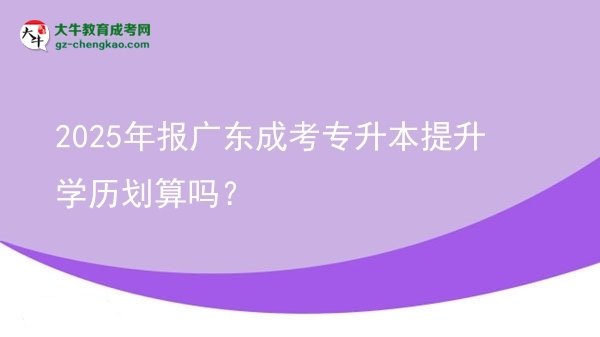 2025年報(bào)廣東成考專升本提升學(xué)歷劃算嗎？圖片