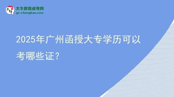2025年廣州函授大專學(xué)歷可以考哪些證?圖片