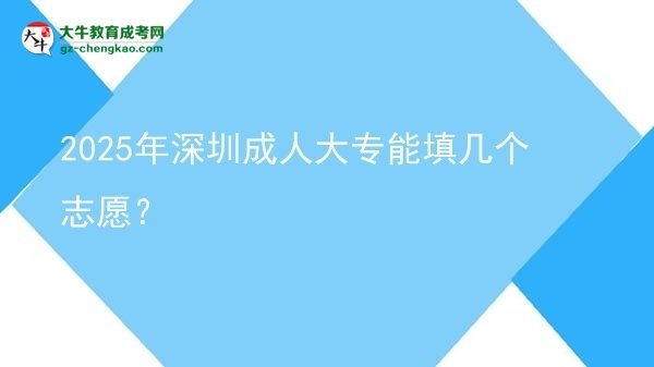 2025年深圳成人大專能填幾個志愿?圖片