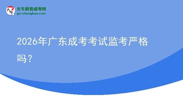 2026年廣東成考考試監(jiān)考嚴(yán)格嗎？