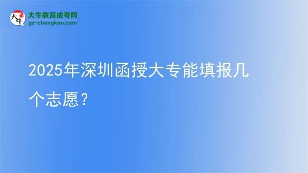 2025年深圳函授大專能填報(bào)幾個(gè)志愿？圖片