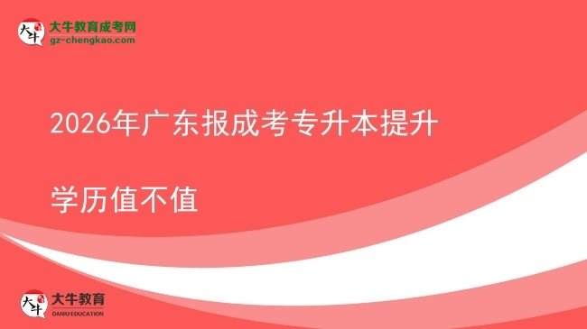 2026年廣東報(bào)成考專升本提升學(xué)歷值不值圖片