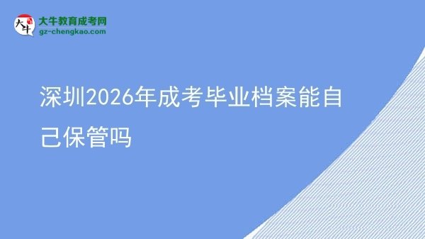深圳2026年成考畢業(yè)檔案能自己保管嗎圖片