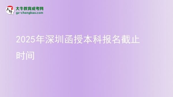2025年深圳函授本科報(bào)名截止時(shí)間圖片