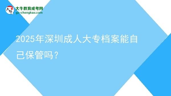 2025年深圳成人大專檔案能自己保管嗎？圖片