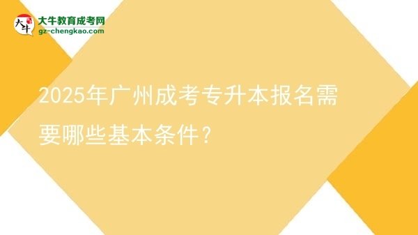 2025年廣州成考專升本報名需要哪些基本條件？圖片