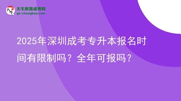 2025年深圳成考專升本報名時間有限制嗎？全年可報嗎？圖片