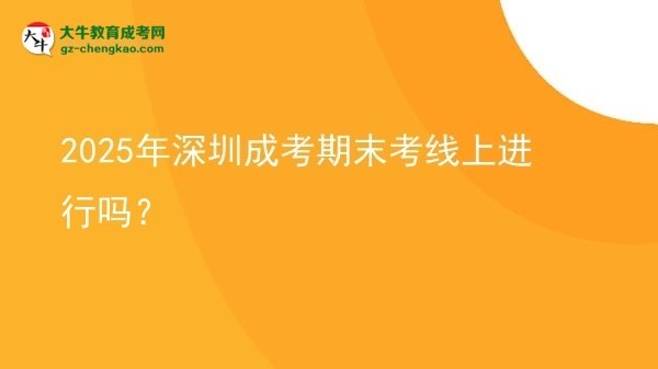2025年深圳成考期末考線上進行嗎？圖片