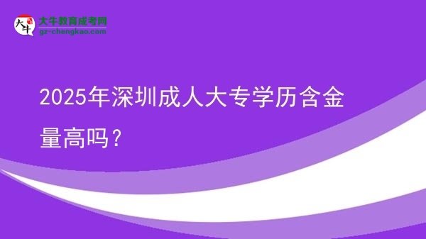 2025年深圳成人大專學(xué)歷含金量高嗎?圖片