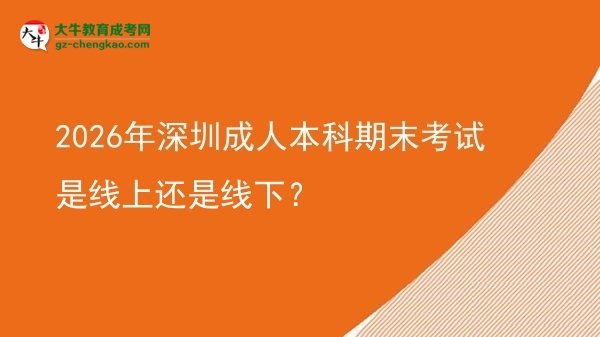 2026年深圳成人本科期末考試是線上還是線下？圖片