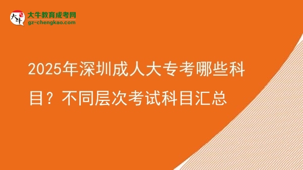 2025年深圳成人大專考哪些科目？不同層次考試科目匯總圖片
