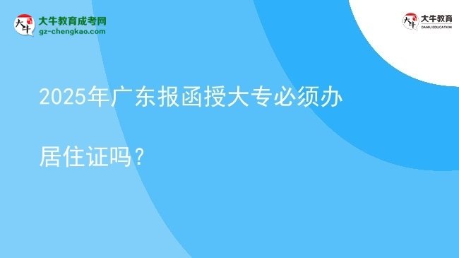 2025年廣東報函授大專必須辦居住證嗎？圖片