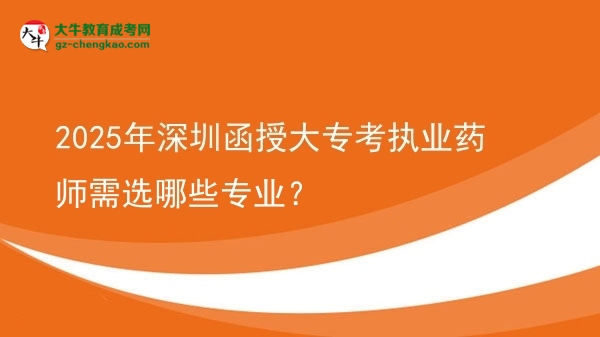 2025年深圳函授大專考執(zhí)業(yè)藥師需選哪些專業(yè)？圖片