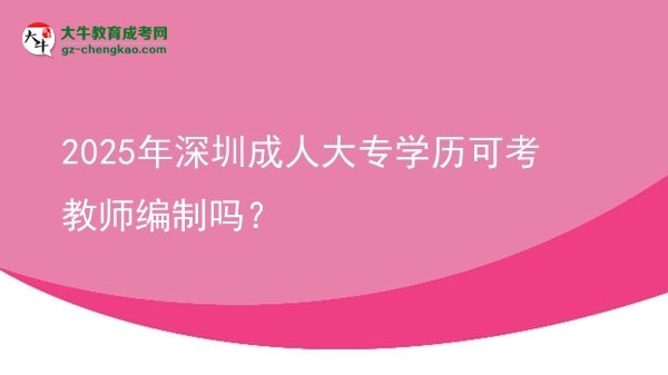2025年深圳成人大專學(xué)歷可考教師編制嗎？圖片