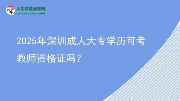 2025年深圳成人大專學歷可考教師資格證嗎？圖片