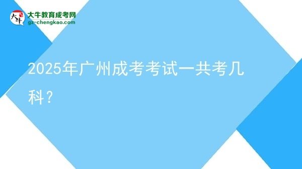 【答疑】2025年廣州成考考試一共考幾科？