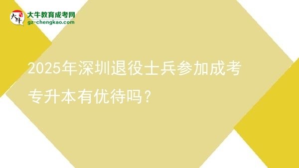 2025年深圳退役士兵參加成考專升本有優(yōu)待嗎？圖片