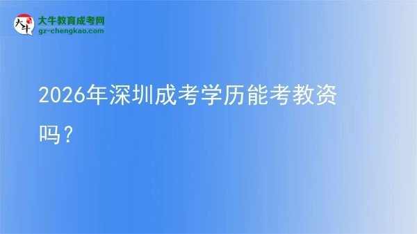 【圖文】2026年深圳成考學(xué)歷能考教資嗎？