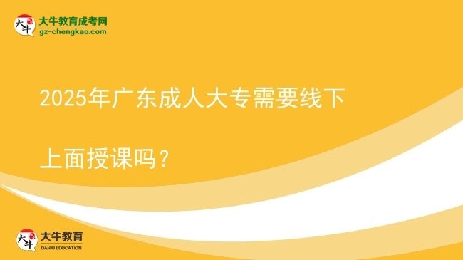 2025年廣東成人大專需要線下上面授課嗎？圖片