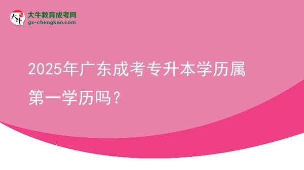 2025年廣東成考專升本學(xué)歷屬第一學(xué)歷嗎？圖片