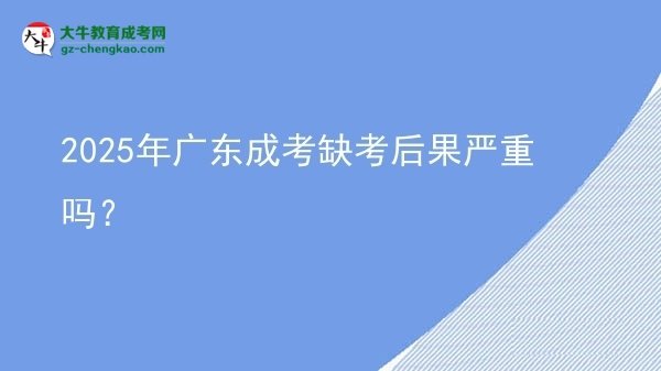 2025年廣東成考缺考后果嚴(yán)重嗎？圖片