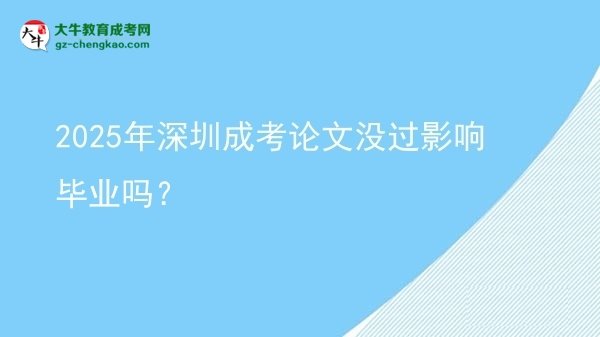 2025年深圳成考論文沒過影響畢業(yè)嗎？圖片