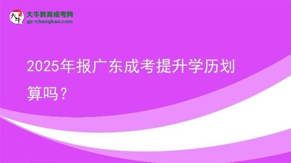 2025年報(bào)廣東成考提升學(xué)歷劃算嗎？圖片
