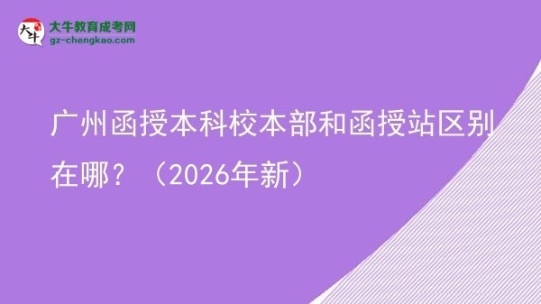 廣州函授本科校本部和函授站區(qū)別在哪？（2026年新）圖片