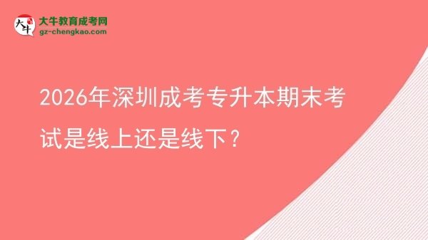 2026年深圳成考專升本期末考試是線上還是線下？圖片