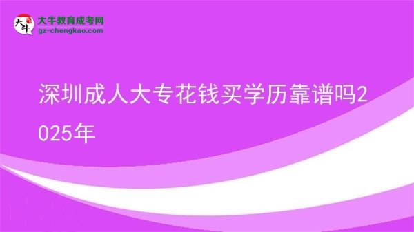 深圳成人大專(zhuān)花錢(qián)買(mǎi)學(xué)歷靠譜嗎2025年圖片