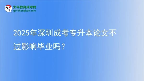 2025年深圳成考專升本論文不過(guò)影響畢業(yè)嗎？圖片