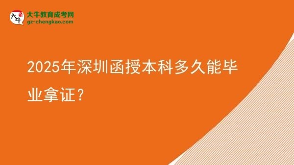 【圖文】2025年深圳函授本科多久能畢業(yè)拿證？